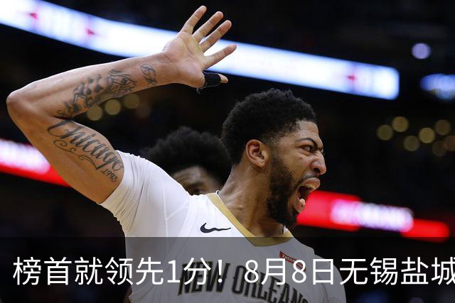 榜首就领先1分！8月8日无锡盐城巅峰对决，谁先怂谁就输
