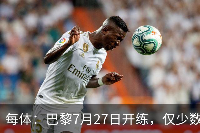 每体：巴黎7月27日开练，仅少数一队球员可用