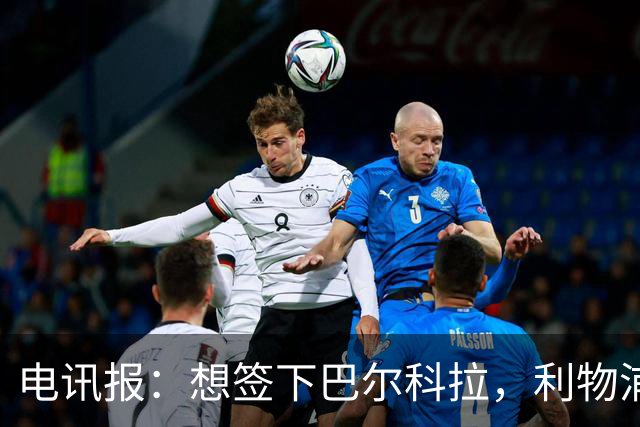 电讯报：想签下巴尔科拉，利物浦需砸出超1.1亿英镑的巨资